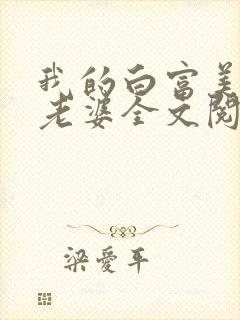 我的白富美总裁老婆全文阅读