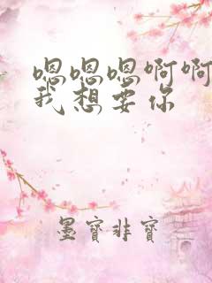 嗯嗯嗯啊啊快啊我想要你