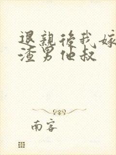 退亲后我嫁给了渣男他叔