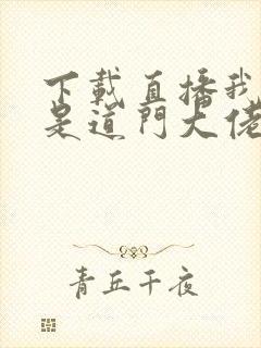 下载直播我真不是道门大佬