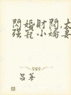 闪婚财阀,大叔强宠小娇妻免费阅读小说