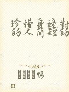 珍惜身边对你好的人简短的句子