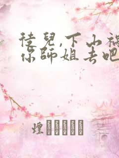 徒儿,下山祸害你师姐去吧免费完整版