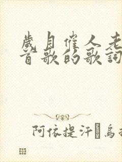 岁月催人老是哪首歌的歌词