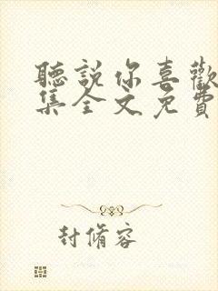 听说你喜欢我续集全文免费阅读