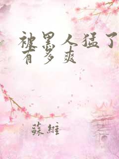 被黑人猛了进去有多爽