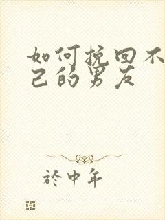 如何挽回不爱自己的男友