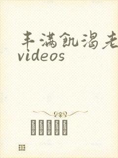 丰满饥渴老熟妇videos