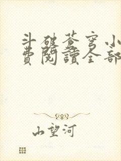 斗破苍穹小说免费阅读全部无弹窗