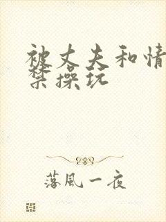 被丈夫和情敌囚禁操玩