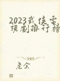 2023武侠电视剧排行榜前十名