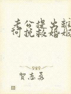 老公提出离婚如何挽救婚姻