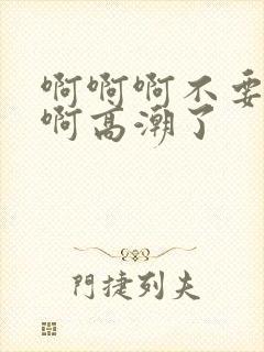 啊啊啊不要啊啊啊高潮了