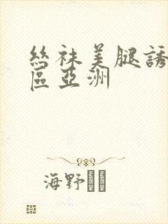 丝袜美腿诱惑一区亚洲