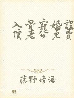 入骨宠婚误惹天价老公免费