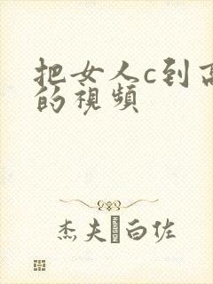 把女人c到高潮的视频