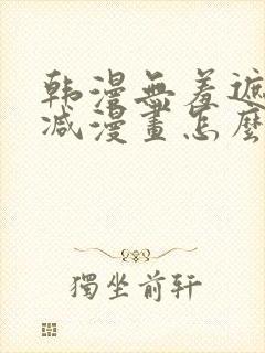 韩漫无羞遮无删减漫画怎么看