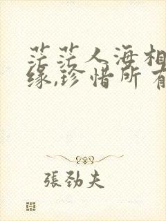 茫茫人海相遇是缘,珍惜所有的相识