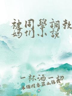 被同学调教的妈妈们小说