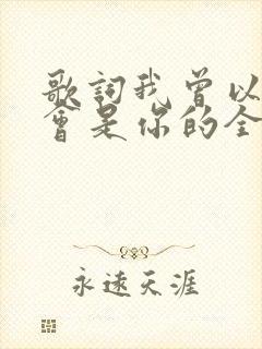 歌词我曾以为我会是你的全部