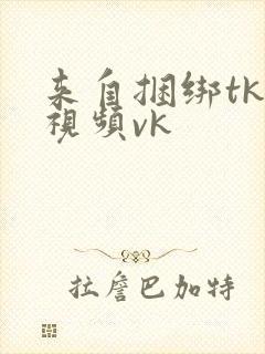 来自捆绑tk的视频vk