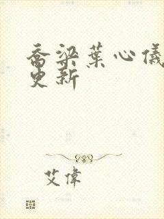 乔梁叶心仪刚刚更新