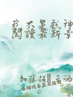 我不是戏神免费阅读最新章节