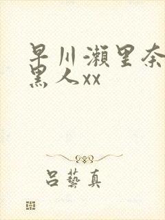 早川濑里奈大战黑人xx