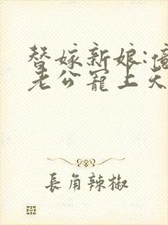 替嫁新娘:亿万老公宠上天结局