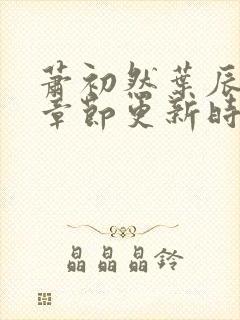 萧初然叶辰最新章节更新时间