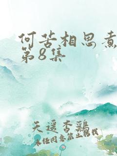 何苦相思煮余年第8集