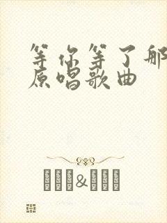 等你等了那么久原唱歌曲