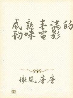 成熟丰满的人妻韵味电影