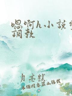 嗯啊h小说双性调教