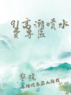 91高潮喷水免费专区