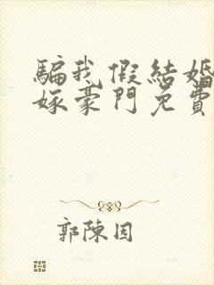 骗我假结婚转身嫁豪门免费阅读小说