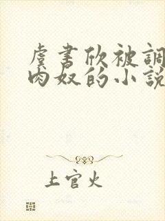 虞书欣被调教成肉奴的小说