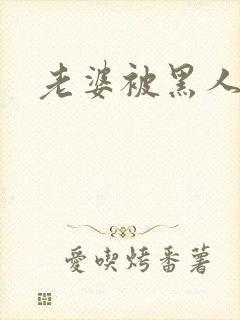 老婆被黑人操了