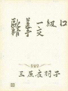 欧美一级囗交吞精手交