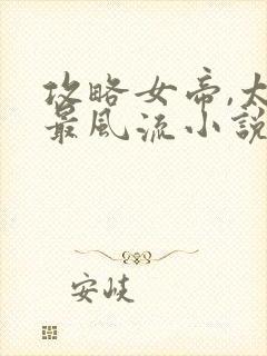 攻略女帝,太监最风流小说