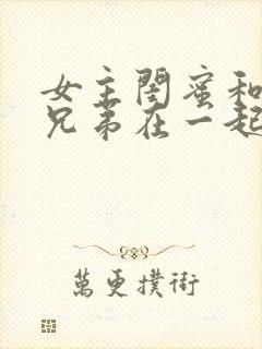 女主闺蜜和男主兄弟在一起的小说