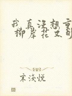 我真没想重生啊 柳岸花又明