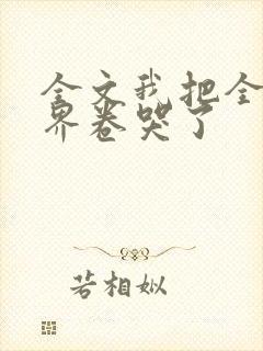 全文我把全修真界卷哭了