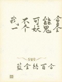 我不可能会怜惜一个妖鬼全本小说阅读