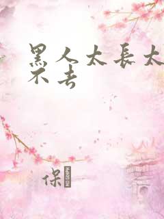 黑人太长太粗进不去