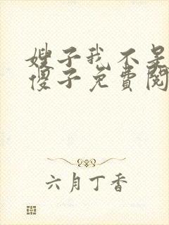 嫂子我不是真的傻子免费阅读全文