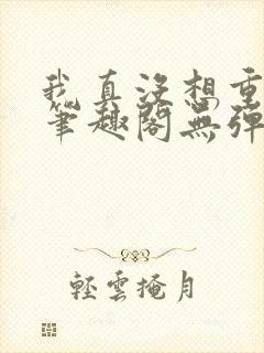 我真没想重生啊笔趣阁无弹窗