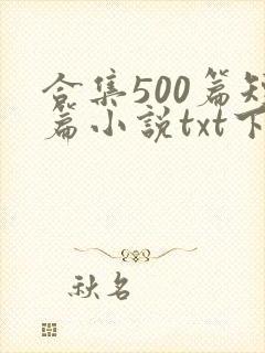 合集500篇短篇小说txt下载