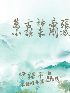 万古神帝张若尘小说未删减完整版