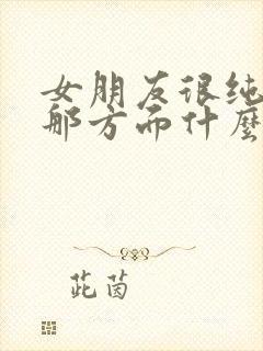 女朋友很纯洁 那方面什么都不懂